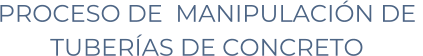 PROCESO DE  MANIPULACI�N DE  TUBER�AS DE CONCRETO